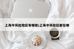 上海中风险地区有哪些/上海中风险区都在哪