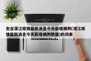 包含湛江疫情最新消息今天新增病例(湛江疫情最新消息今天新增病例数据)的词条