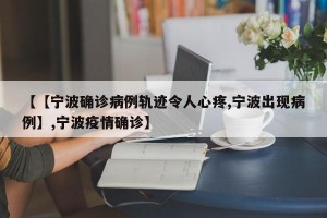 【【宁波确诊病例轨迹令人心疼,宁波出现病例】,宁波疫情确诊】