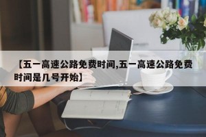 【五一高速公路免费时间,五一高速公路免费时间是几号开始】