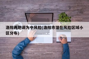 洛阳两地调为中风险(洛阳市潜在风险区域小区分布)