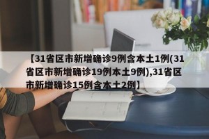 【31省区市新增确诊9例含本土1例(31省区市新增确诊19例本土9例),31省区市新增确诊15例含本土2例】