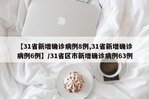 【31省新增确诊病例8例,31省新增确诊病例6例】/31省区市新增确诊病例63例