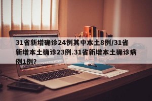 31省新增确诊24例其中本土8例/31省新增本土确诊23例.31省新增本土确诊病例1例？