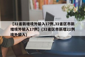 【31省新增境外输入17例,31省区市新增境外输入17例】(31省区市新增21例境外输入)