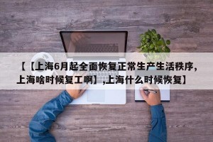 【【上海6月起全面恢复正常生产生活秩序,上海啥时候复工啊】,上海什么时候恢复】