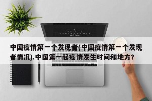 中国疫情第一个发现者(中国疫情第一个发现者情况).中国第一起疫情发生时间和地方？