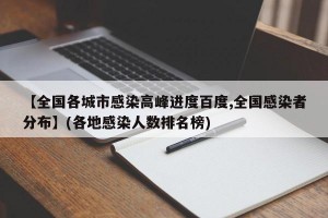【全国各城市感染高峰进度百度,全国感染者分布】(各地感染人数排名榜)