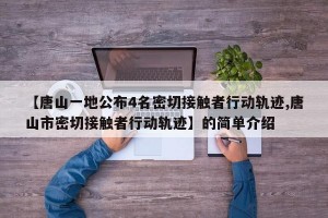 【唐山一地公布4名密切接触者行动轨迹,唐山市密切接触者行动轨迹】的简单介绍