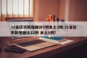 31省区市新增确诊5例本土3例.31省区市新增确诊22例 本土8例？