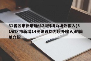 31省区市新增确诊24例均为境外输入(31省区市新增14例确诊均为境外输入)的简单介绍