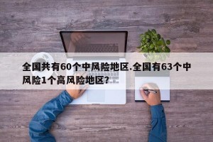 全国共有60个中风险地区.全国有63个中风险1个高风险地区？