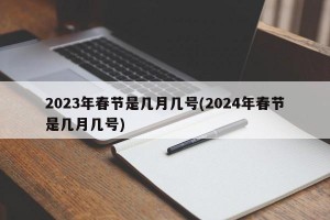 2023年春节是几月几号(2024年春节是几月几号)