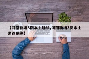 【河南新增3例本土确诊,河南新增3例本土确诊病例】