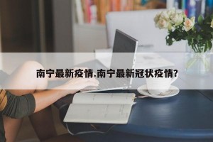 南宁最新疫情.南宁最新冠状疫情？