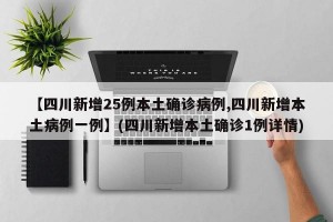 【四川新增25例本土确诊病例,四川新增本土病例一例】(四川新增本土确诊1例详情)
