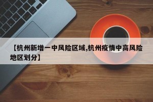 【杭州新增一中风险区域,杭州疫情中高风险地区划分】